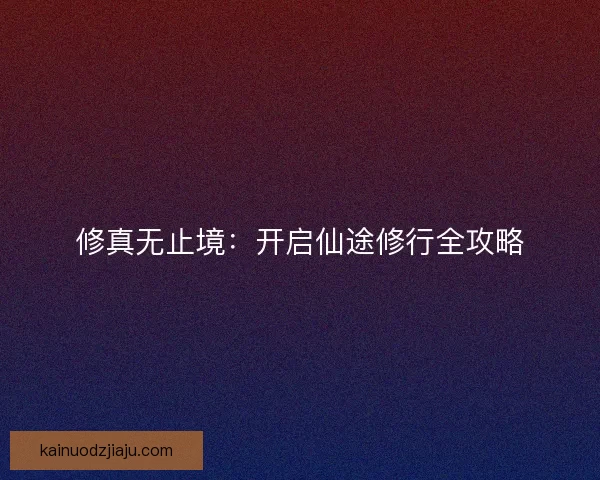 修真无止境：开启仙途修行全攻略