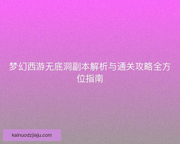 梦幻西游无底洞副本解析与通关攻略全方位指南