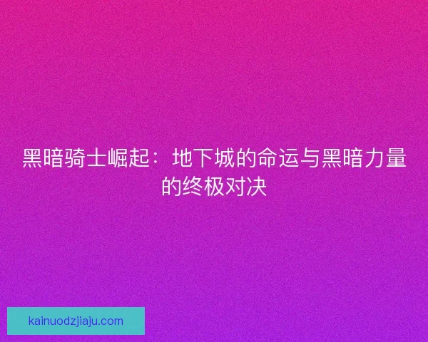 黑暗骑士崛起：地下城的命运与黑暗力量的终极对决