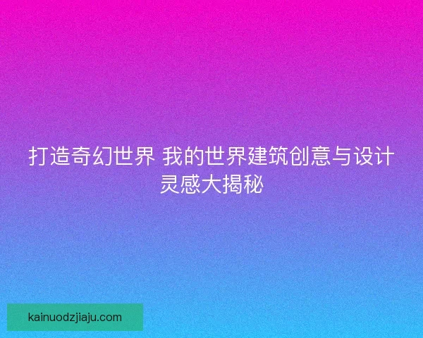 打造奇幻世界 我的世界建筑创意与设计灵感大揭秘