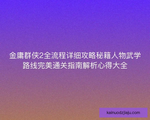 金庸群侠2全流程详细攻略秘籍人物武学路线完美通关指南解析心得大全