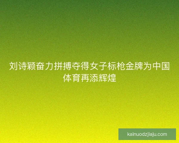 刘诗颖奋力拼搏夺得女子标枪金牌为中国体育再添辉煌