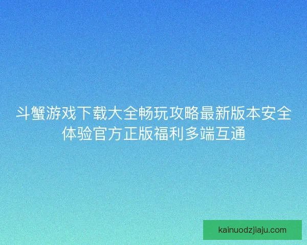 斗蟹游戏下载大全畅玩攻略最新版本安全体验官方正版福利多端互通