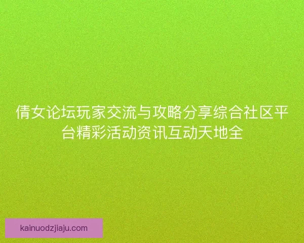 倩女论坛玩家交流与攻略分享综合社区平台精彩活动资讯互动天地全