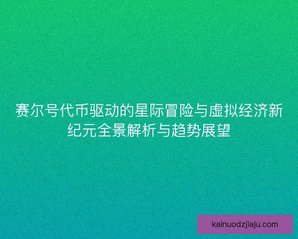 赛尔号代币驱动的星际冒险与虚拟经济新纪元全景解析与趋势展望