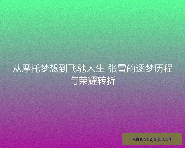 从摩托梦想到飞驰人生 张雪的逐梦历程与荣耀转折