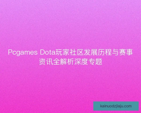 Pcgames Dota玩家社区发展历程与赛事资讯全解析深度专题