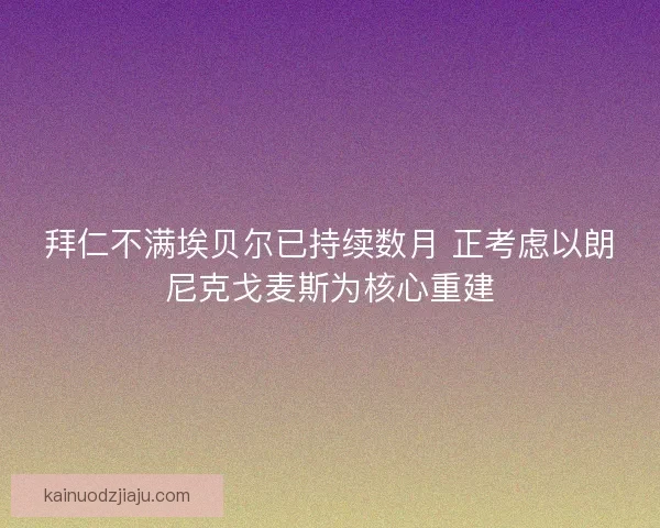 拜仁不满埃贝尔已持续数月 正考虑以朗尼克戈麦斯为核心重建