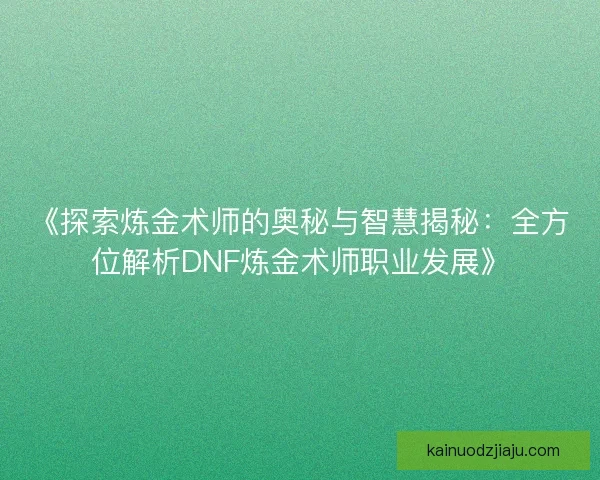 《探索炼金术师的奥秘与智慧揭秘：全方位解析DNF炼金术师职业发展》