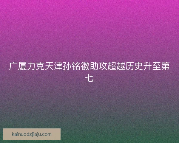 广厦力克天津孙铭徽助攻超越历史升至第七