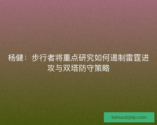 杨健：步行者将重点研究如何遏制雷霆进攻与双塔防守策略