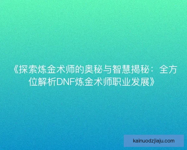 《探索炼金术师的奥秘与智慧揭秘：全方位解析DNF炼金术师职业发展》