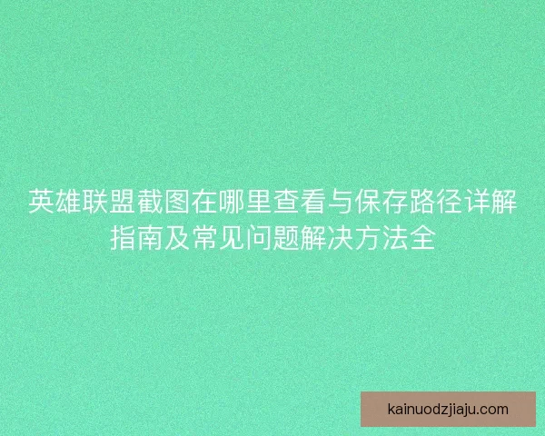 英雄联盟截图在哪里查看与保存路径详解指南及常见问题解决方法全