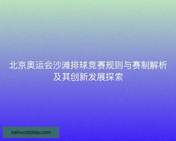 北京奥运会沙滩排球竞赛规则与赛制解析及其创新发展探索 北京奥运会沙滩排球竞赛规则与赛制解析及其创新发展探索