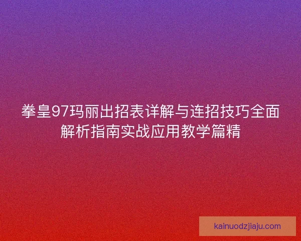拳皇97玛丽出招表详解与连招技巧全面解析指南实战应用教学篇精